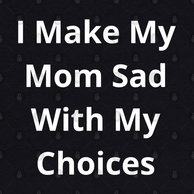 I make my mom sad with my choices by khider